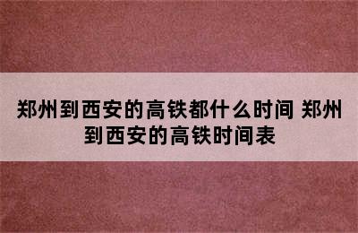 郑州到西安的高铁都什么时间 郑州到西安的高铁时间表